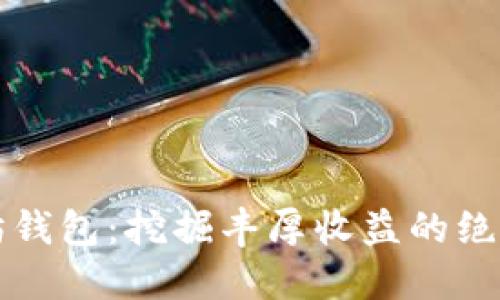 以太坊钱包：挖掘丰厚收益的绝佳选择