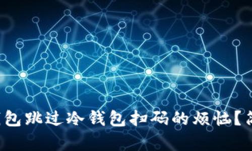 : 如何解决TP钱包跳过冷钱包扫码的烦恼？简单实用的方法！