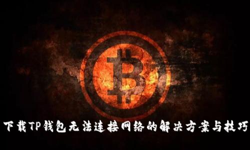 下载TP钱包无法连接网络的解决方案与技巧
