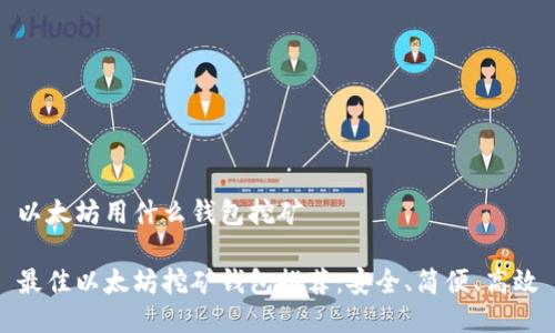 以太坊用什么钱包挖矿

最佳以太坊挖矿钱包推荐：安全、简便、高效