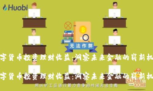 数字货币投资理财收益：洞察未来金融的崭新机遇

数字货币投资理财收益：洞察未来金融的崭新机遇