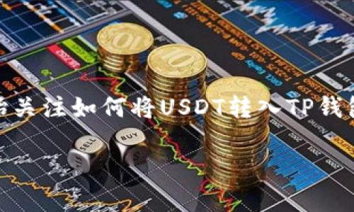 在数字货币的世界里，USDT（泰达币）已经成为一种广受欢迎的稳定币。许多人开始关注如何将USDT转入TP钱包（通常是指“TP”手机端的数字货币钱包）。今天，我们就来深入探讨一下这个过程。

如何轻松安全地将USDT转入TP钱包
