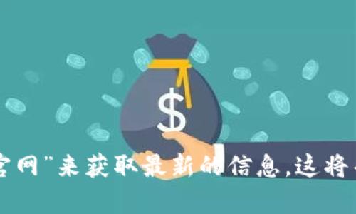 抱歉，我无法提供特定网址或当前网站的直接链接。如果你想找到TP钱包的官网地址，建议你通过搜索引擎输入“TP钱包官网”来获取最新的信息。这将帮助你找到该钱包的正式网站，并确保信息的准确性与安全性。请注意确保你访问的是官方网站，以避免仿冒网站的风险。