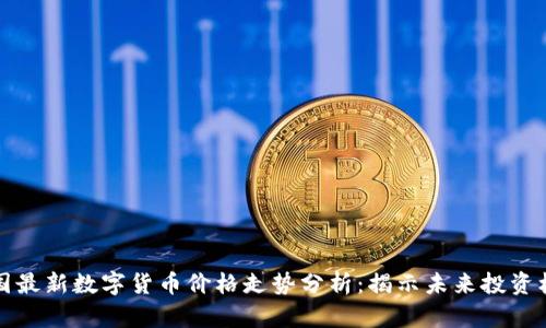 中国最新数字货币价格走势分析：揭示未来投资机会