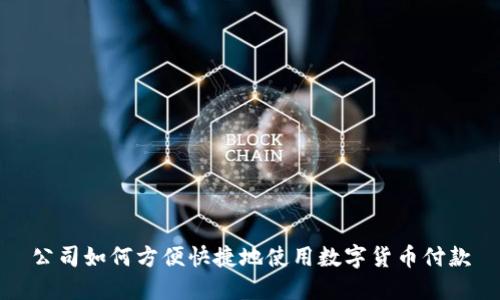 公司如何方便快捷地使用数字货币付款