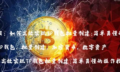 思考的题目： 如何高效实现TP钱包批量创建：简单易懂的操作指南

关键词： TP钱包, 批量创建, 加密货币, 数字资产

优质 如何高效实现TP钱包批量创建：简单易懂的操作指南