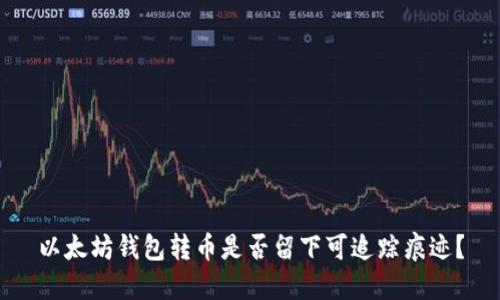 以太坊钱包转币是否留下可追踪痕迹？