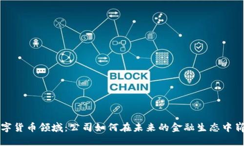 探索数字货币领域：公司如何在未来的金融生态中崭露头角