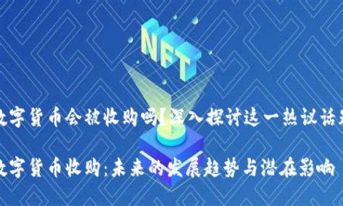 数字货币会被收购吗？深入探讨这一热议话题

数字货币收购：未来的发展趋势与潜在影响