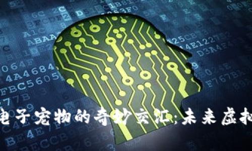 探索数字货币与电子宠物的奇妙交汇：未来虚拟世界的创新体验