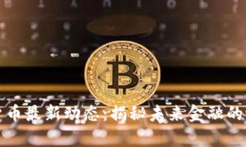 央行数字货币最新动态：揭秘未来金融的潜力与前景