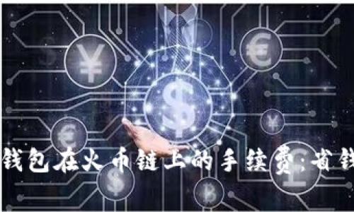 详解TP钱包在火币链上的手续费：省钱小技巧