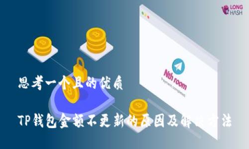思考一个且的优质

TP钱包金额不更新的原因及解决方法