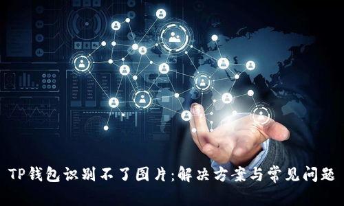 TP钱包识别不了图片：解决方案与常见问题