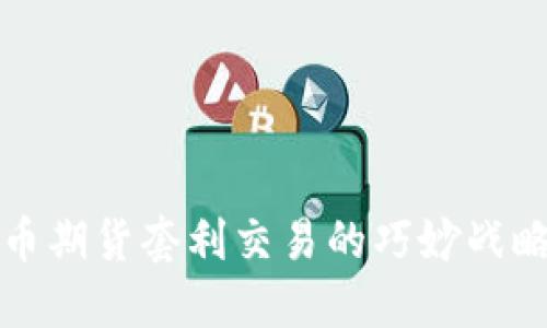 数字货币期货套利交易的巧妙战略与实践