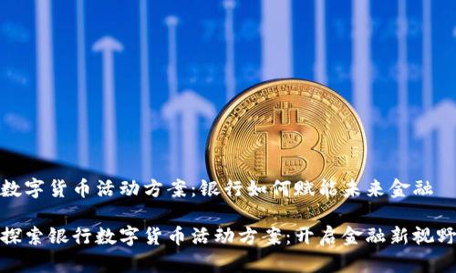 数字货币活动方案：银行如何赋能未来金融

探索银行数字货币活动方案：开启金融新视野