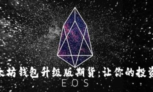 table
    tr
        th/th
        td以太坊钱包升级版期货：让你的投资更加智能、安全