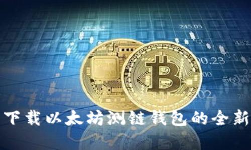 建议
如何轻松下载以太坊测链钱包的全新视频教程