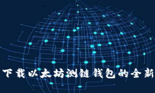 建议
如何轻松下载以太坊测链钱包的全新视频教程