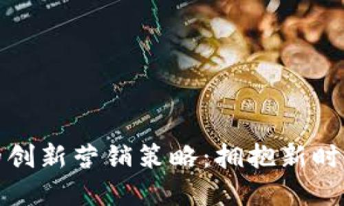 数字货币企业的创新营销策略：拥抱新时代的机遇与挑战