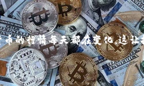 当前数字货币行情走势分析

在快速变化的金融市场中，数字货币正逐渐成为人们关注的焦点。无论是比特币、以太坊，还是更多新兴的山寨币，数字货币的行情每天都在变化，这让投资者既兴奋又担忧。那么，当前的数字货币市场走势如何呢？我们将深入分析当前的行情，并探讨未来可能的发展趋势。

全面解析当前数字货币行情走势与投资机会