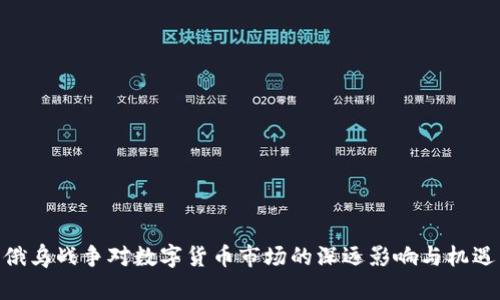 俄乌战争对数字货币市场的深远影响与机遇