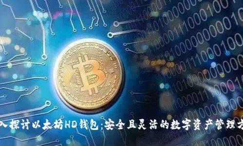 深入探讨以太坊HD钱包：安全且灵活的数字资产管理方式