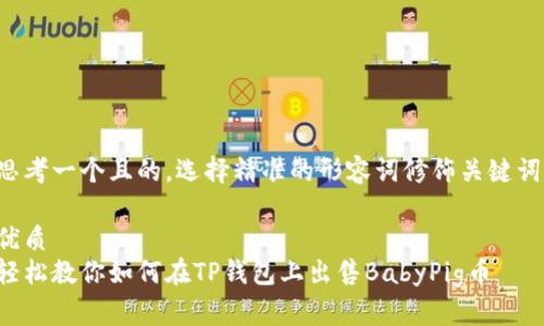 思考一个且的，选择精准的形容词修饰关键词：

优质
轻松教你如何在TP钱包上出售BabyPig币
