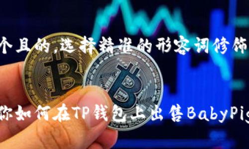 思考一个且的，选择精准的形容词修饰关键词：

优质
轻松教你如何在TP钱包上出售BabyPig币
