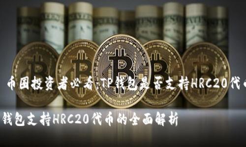 # 币圈投资者必看：TP钱包是否支持HRC20代币？

TP钱包支持HRC20代币的全面解析