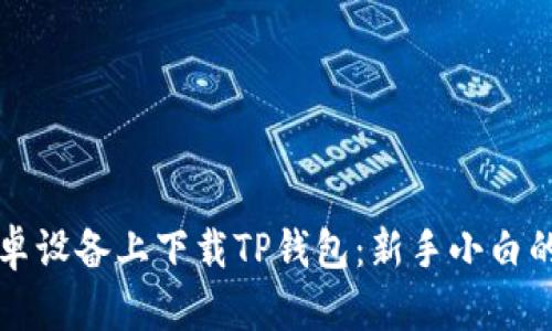 如何在安卓设备上下载TP钱包：新手小白的完整指南