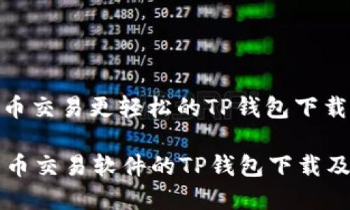 内容: 让货币交易更轻松的TP钱包下载与使用技巧

一款最佳货币交易软件的TP钱包下载及其使用指南