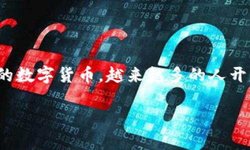 全球上市的数字货币

在过去的十多年里，数字货币如同涌现的潮水般席卷了全球金融市场。从最初的比特币（Bitcoin）到如今成千上万种各具特色的数字货币，越来越多的人开始关注和投资这一新兴的资产类别。今天，我们就来深入探讨全球上市的数字货币，以及它们在投资者和普通消费者中的影响。

全球上市数字货币的全面解析：投资新机遇与风险