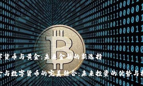 数字货币与黄金：未来金融的新选择

黄金与数字货币的完美结合：未来投资的优势与机遇
