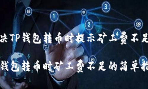 如何解决TP钱包转币时提示矿工费不足的问题

解决TP钱包转币时矿工费不足的简单指南