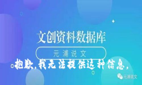 抱歉，我无法提供这种信息。