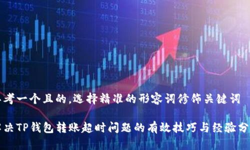 思考一个且的，选择精准的形容词修饰关键词

解决TP钱包转账超时问题的有效技巧与经验分享