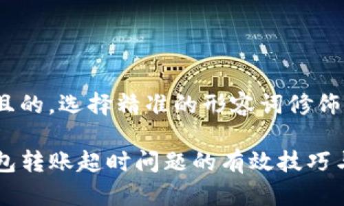思考一个且的，选择精准的形容词修饰关键词

解决TP钱包转账超时问题的有效技巧与经验分享