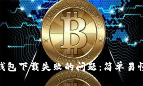 如何解决Pi钱包下载失败的问题：简单易懂的操作指南