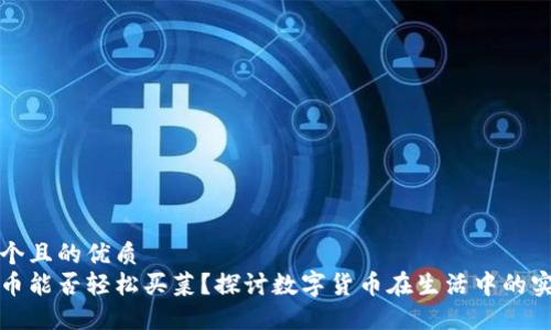 思考一个且的优质  
数字货币能否轻松买菜？探讨数字货币在生活中的实际应用