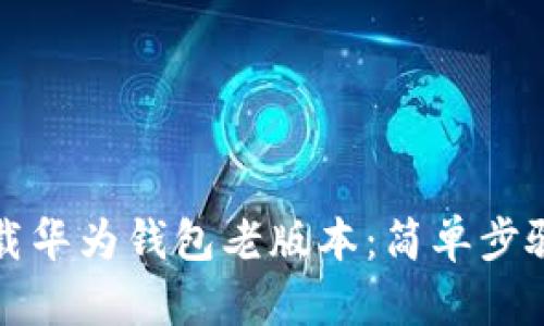 如何轻松下载华为钱包老版本：简单步骤与实用技巧