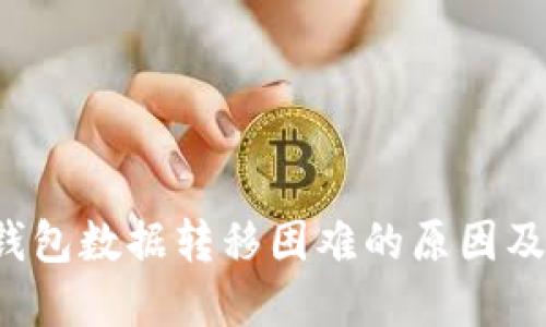  探究TP钱包数据转移困难的原因及解决方案