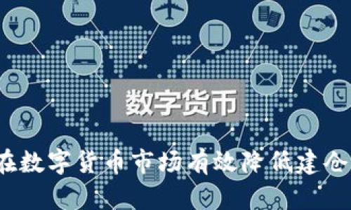 如何在数字货币市场有效降低建仓价格？