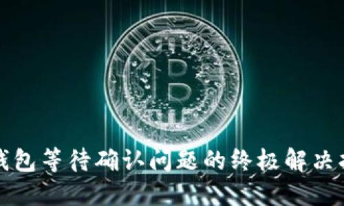 TP钱包等待确认问题的终极解决指南