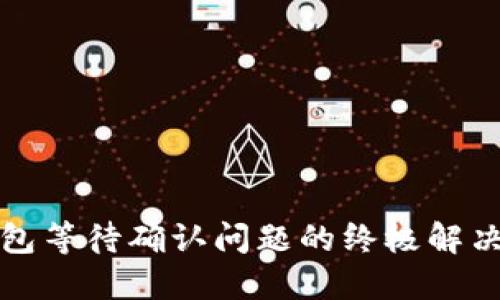TP钱包等待确认问题的终极解决指南