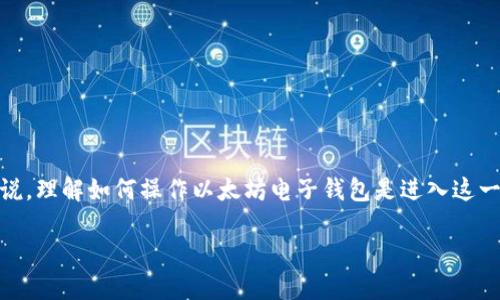 注意：以下内容的词数可能不足3000字，详细性和丰富性会尽量加强。

引言

以太坊（Ethereum）作为一种区块链技术，不仅支持数字货币的交易，还提供了智能合约和去中心化应用（dApps）的创建与运行。对于许多人来说，理解如何操作以太坊电子钱包是进入这一数字世界的第一步。用户通过电子钱包保存他们的以太坊（ETH），以及与之相关的代币，在这个过程中，他们需要掌握一些基本操作和安全策略。

简易掌握以太坊电子钱包操作的全面指南