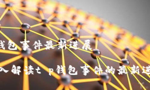 ## t p钱包事件最新进展

### 深入解读t p钱包事件的最新进展与影响
