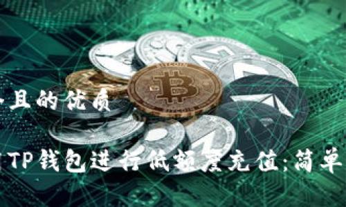 思考一个且的优质

如何使用TP钱包进行低额度充值：简单实用指南