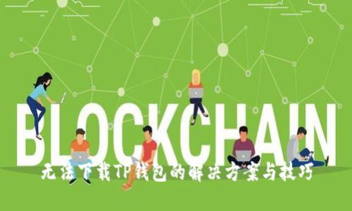 无法下载TP钱包的解决方案与技巧
