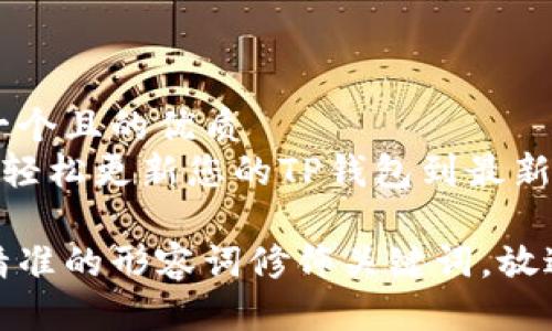 思考一个且的优质  
《如何轻松更新您的TP钱包到最新版本》

选择精准的形容词修饰关键词，放进